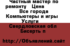 Частный мастер по ремонту › Цена ­ 1 000 - Все города Компьютеры и игры » Услуги   . Свердловская обл.,Бисерть п.